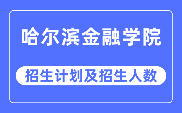 2023年哈尔滨金融学院各省招生计划及各专业招生人数是多少