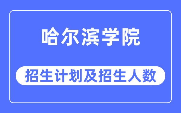 2023年哈尔滨学院各省招生计划及各专业招生人数是多少