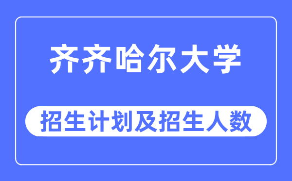 2023年齐齐哈尔大学各省招生计划及各专业招生人数是多少