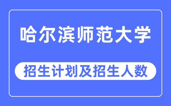 2023年哈尔滨师范大学各省招生计划及各专业招生人数是多少