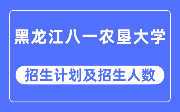 2023年黑龙江八一农垦大学各省招生计划及各专业招生人数是多少