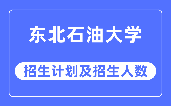 2023年东北石油大学各省招生计划及各专业招生人数是多少