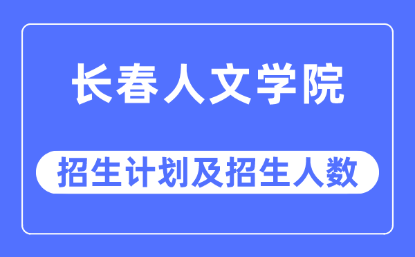 2023年长春人文学院各省招生计划及各专业招生人数是多少