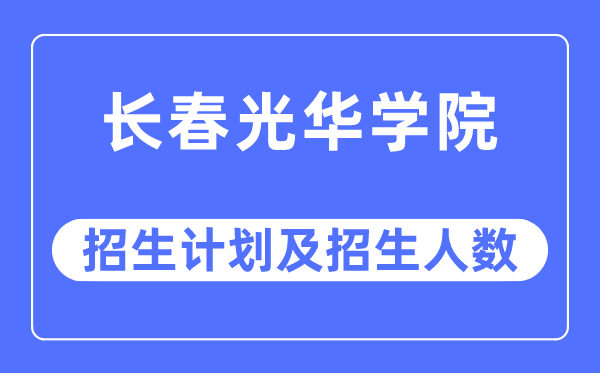 2023年长春光华学院各省招生计划及各专业招生人数是多少