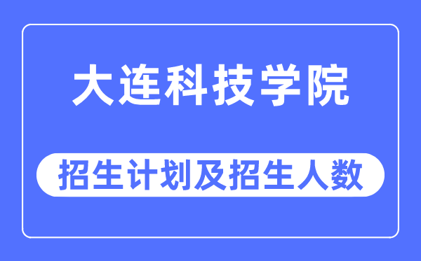 2023年大连科技学院各省招生计划及各专业招生人数是多少