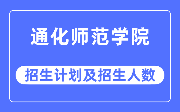 2023年通化师范学院各省招生计划及各专业招生人数是多少