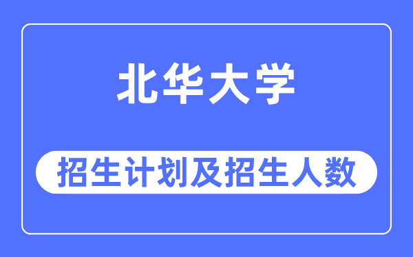 2023年北华大学各省招生计划及各专业招生人数是多少