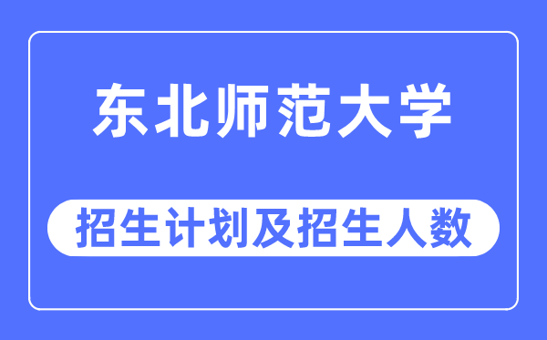 2023年东北师范大学各省招生计划及各专业招生人数是多少