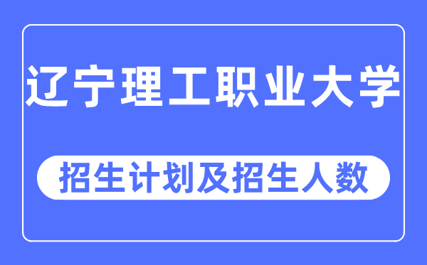 2023年辽宁理工职业大学各省招生计划及各专业招生人数是多少