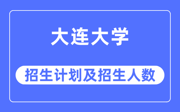 2023年大连大学各省招生计划及各专业招生人数是多少