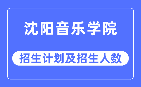 2023年沈阳音乐学院各省招生计划及各专业招生人数是多少