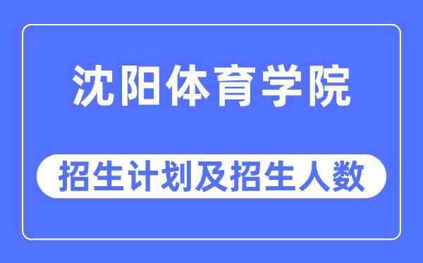 2023年沈阳体育学院各省招生计划及各专业招生人数是多少