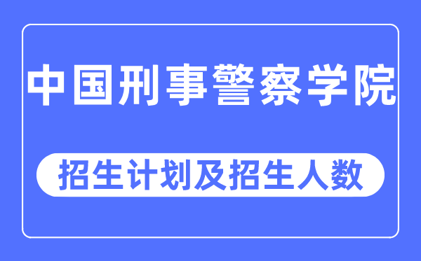 2023年中国刑事警察学院各省招生计划及各专业招生人数是多少