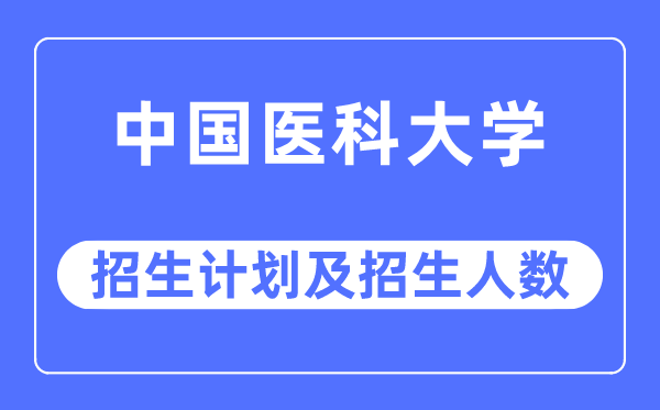 2023年中国医科大学各省招生计划及各专业招生人数是多少