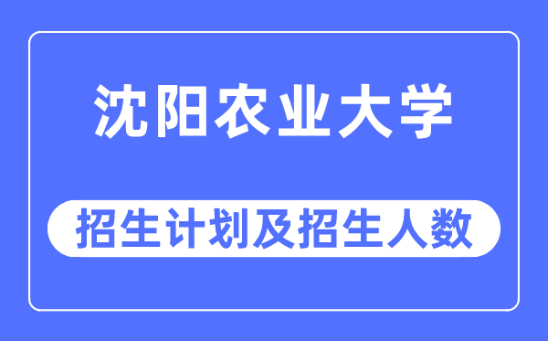 2023年沈阳农业大学各省招生计划及各专业招生人数是多少