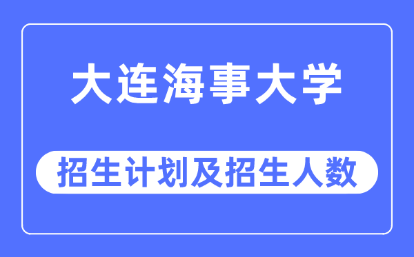 2023年大连海事大学各省招生计划及各专业招生人数是多少