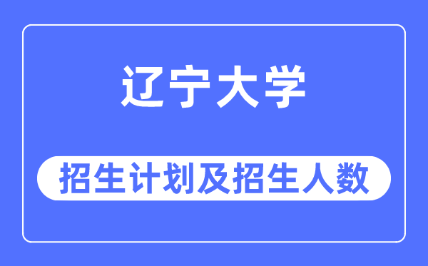 2023年辽宁大学各省招生计划及各专业招生人数是多少