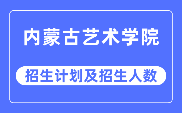 2023年内蒙古艺术学院各省招生计划及各专业招生人数是多少