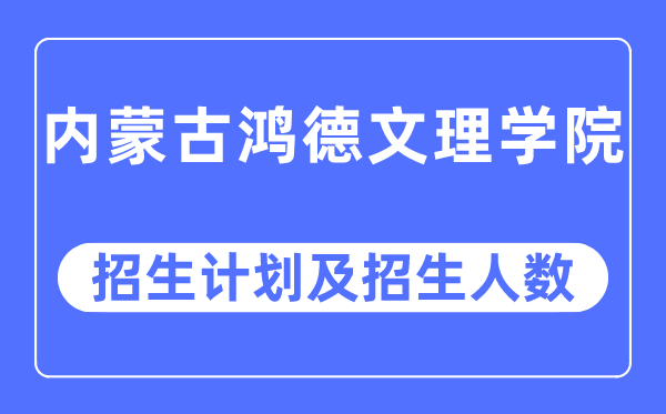 2023年内蒙古鸿德文理学院各省招生计划及各专业招生人数是多少