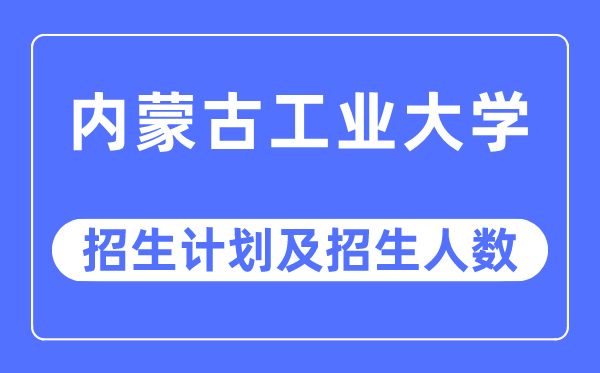 2023年内蒙古工业大学各省招生计划及各专业招生人数是多少