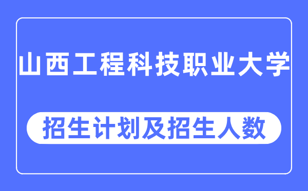 2023年山西工程科技职业大学各省招生计划及各专业招生人数是多少