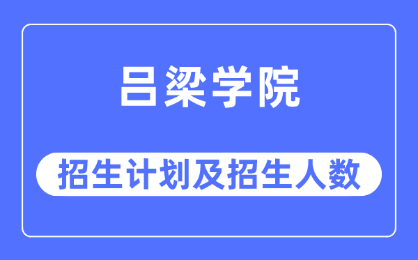 2023年吕梁学院各省招生计划及各专业招生人数是多少