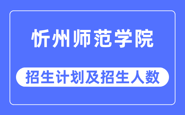 2023年忻州师范学院各省招生计划及各专业招生人数是多少