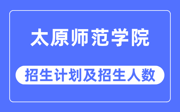 2023年太原师范学院各省招生计划及各专业招生人数是多少