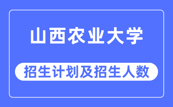 2023年山西农业大学各省招生计划及各专业招生人数是多少