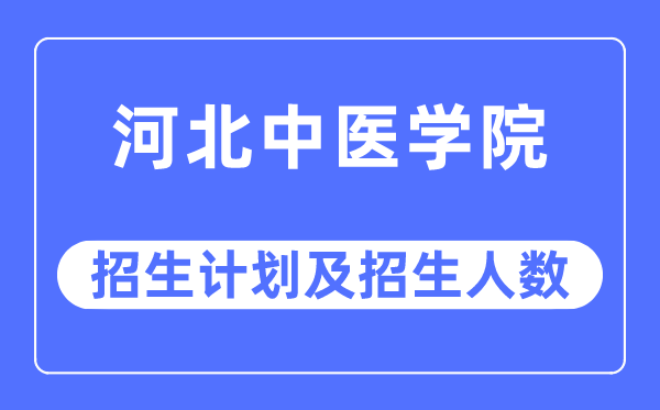 2023年河北中医学院各省招生计划及各专业招生人数是多少