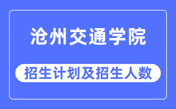 2023年沧州交通学院各省招生计划及各专业招生人数是多少