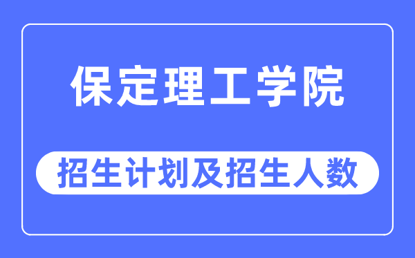 2023年保定理工学院各省招生计划及各专业招生人数是多少