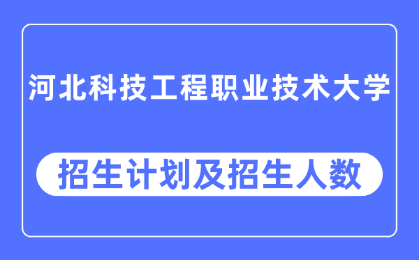 2023年河北科技工程职业技术大学各省招生计划及各专业招生人数是多少