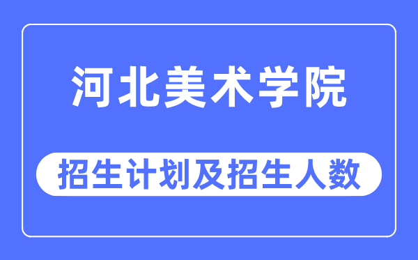 2023年河北美术学院各省招生计划及各专业招生人数是多少