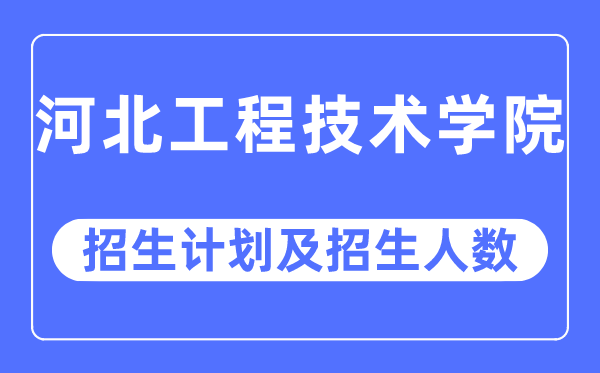 2023年河北工程技术学院各省招生计划及各专业招生人数是多少