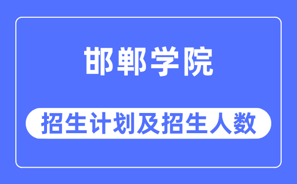 2023年邯郸学院各省招生计划及各专业招生人数是多少