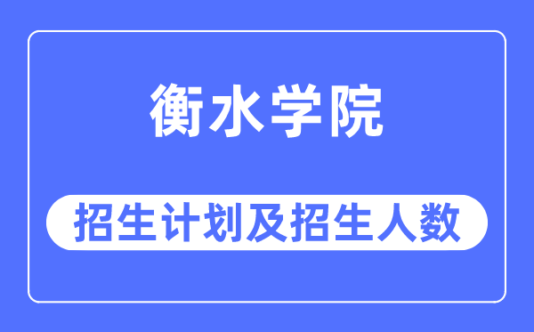 2023年衡水学院各省招生计划及各专业招生人数是多少