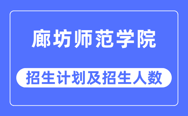 2023年廊坊师范学院各省招生计划及各专业招生人数是多少