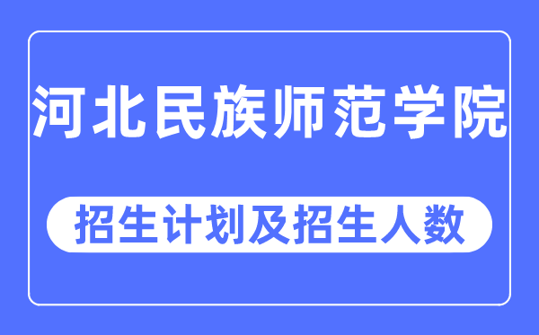 2023年河北民族师范学院各省招生计划及各专业招生人数是多少