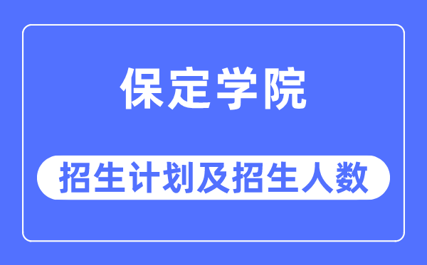 2023年保定学院各省招生计划及各专业招生人数是多少