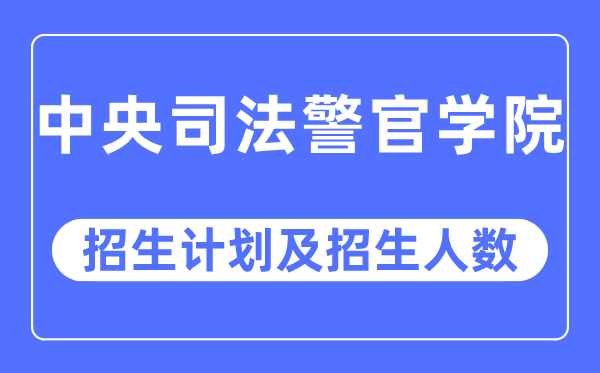 2023年中央司法警官学院各省招生计划及各专业招生人数是多少