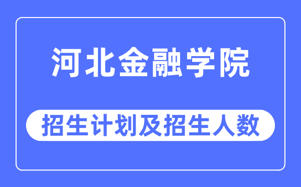 2023年河北金融学院各省招生计划及各专业招生人数是多少