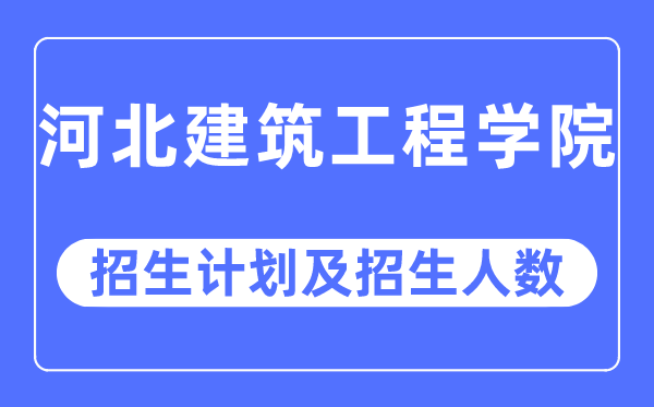 2023年河北建筑工程学院各省招生计划及各专业招生人数是多少