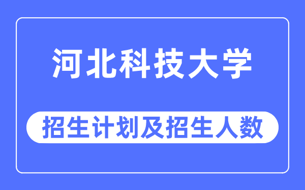 2023年河北科技大学各省招生计划及各专业招生人数是多少