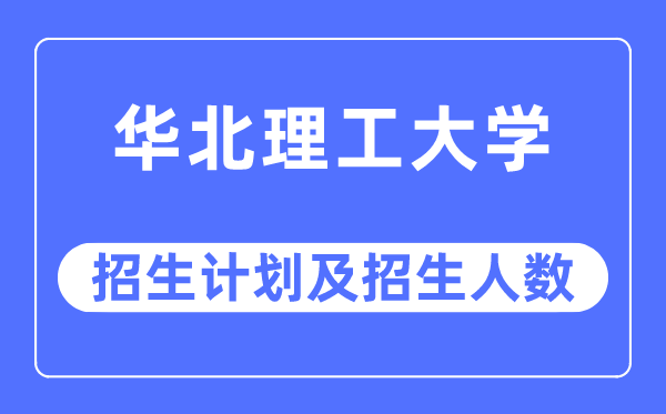 2023年华北理工大学各省招生计划及各专业招生人数是多少