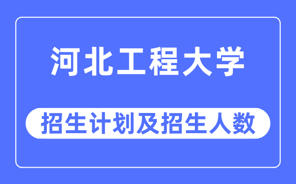 2023年河北工程大学各省招生计划及各专业招生人数是多少