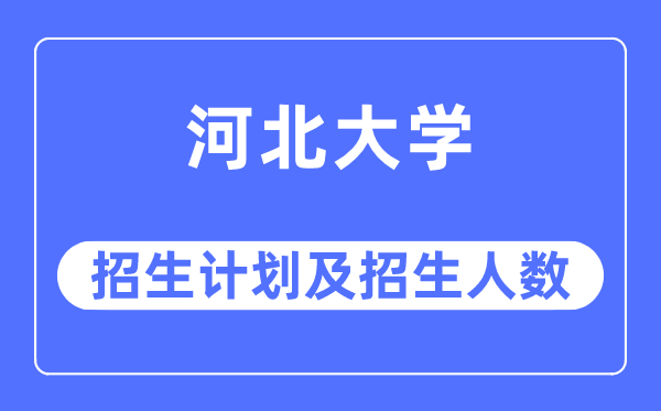 2023年河北大学各省招生计划及各专业招生人数是多少