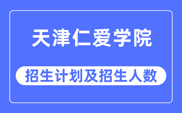 2023年天津仁爱学院各省招生计划及各专业招生人数是多少