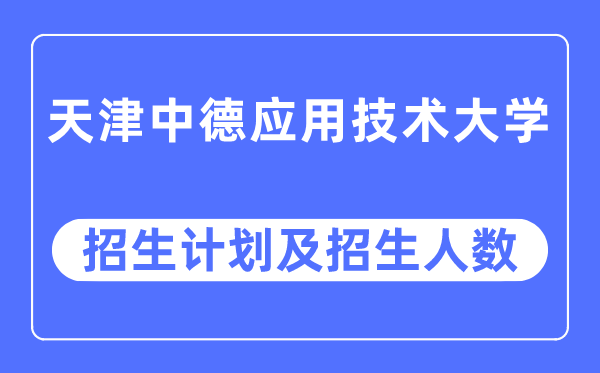 2023年天津中德应用技术大学各省招生计划及各专业招生人数是多少