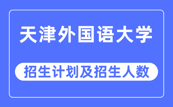 2023年天津外国语大学各省招生计划及各专业招生人数是多少